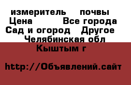 измеритель    почвы › Цена ­ 380 - Все города Сад и огород » Другое   . Челябинская обл.,Кыштым г.